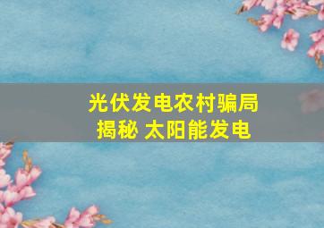 光伏发电农村骗局揭秘 太阳能发电